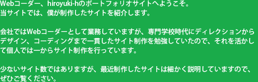 Webコーダー、hiroyuki-hのポートフォリオサイトへようこそ。当サイトでは、僕が制作したサイトを紹介します。